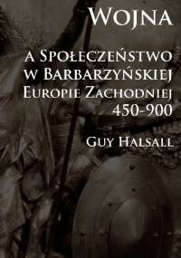 Wojna i społeczeństwo w barbarzyńskiej Europie Zachodniej 450-900 - Guy Halsall