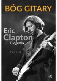Bóg gitary. Eric Clapton. Biografia - Paul Scott