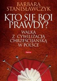 Kto się boi prawdy? Walka z cywilizacją chrześcijańską w Polsce - Barbara Stanisławczyk
