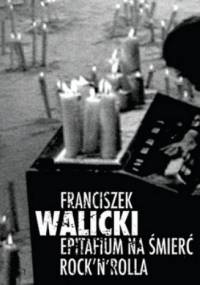 Epitafium na śmierć rock'n'rolla - Franciszek Walicki