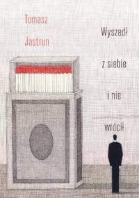 Wyszedł z siebie i nie wrócił - Tomasz Jastrun