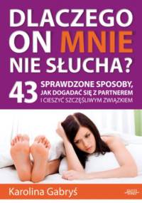 Dlaczego on mnie nie słucha?. 43 sprawdzone sposoby, jak dogadać się z partnerem i cieszyć szczęśliwym związkiem - Karolina Gabryś