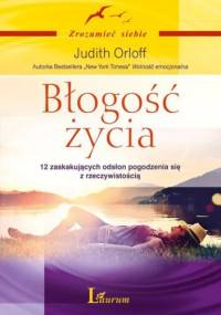 Błogość życia. 12 zaskakujących odsłon pogodzenia się z rzeczywistością - Judith Orloff