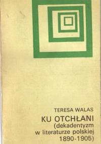 Ku otchłani: Dekadentyzm w literaturze polskiej 1890-1905 - Teresa Walas