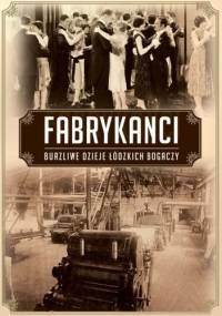 Fabrykanci. Burzliwe dzieje rodów łódzkich przemysłowców - Marcin Jakub Szymański, Błażej Torański
