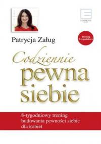 Codziennie pewna siebie. 8 tygodniowy trening budowania pewności siebie dla kobiet - Patrycja Załug
