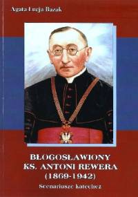Błogosławiony ks. Antoni Rewera (1869-1942). Scenariusze katechez - Agata Łucja Bazak