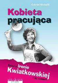 Kobieta Pracująca. Rzecz o Irenie Kwiatkowskiej i jej czasach - Gabriel Michalik