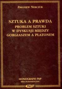 Sztuka a Prawda. Problem Sztuki w Dyskusji Między Gorgiaszem a Platonem - Zbigniew Nerczuk