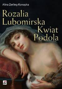 Rozalia Lubomirska. Kwiat Podola - Alina Zerling-Konopka