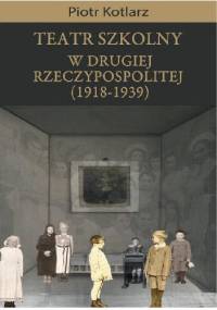 Teatr szkolny w Drugie Rzeczypospolitej 1918-1939 - Piotr Kotlarz