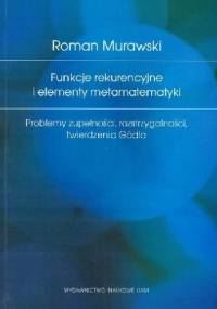 Funkcje rekurencyjne i elementy metamatematyki. Problemy zupełności, rozstrzygalności, twierdzenia Gödla - Roman Murawski