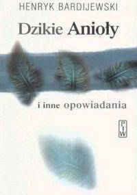 Dzikie Anioły i inne opowiadania - Henryk Bardijewski