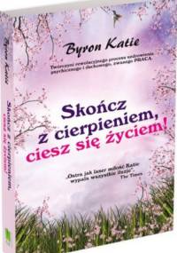 Skończ z cierpieniem, ciesz się życiem! - Katie Byron