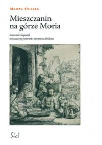 Mieszczanin na górze Moria. Sren Kierkegaard, nowoczesny podmiot i oswajanie absolutu - Marta Olesik