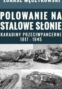 Polowanie na stalowe słonie. Karabiny przeciwpancerne 1917 - 1945 - Łukasz Męczykowski