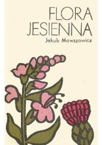 Flora jesienna. Przewodnik do oznaczania dziko rosnących jesiennych pospolitych roślin zielnych - Jakub Mowszowicz