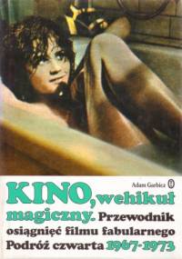 Kino, wehikuł magiczny. Przewodnik osiągnięć filmu fabularnego. Podróż czwarta 1967-1973 - Adam Garbicz