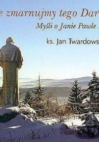 Nie zmarnujmy tego daru. Myśli o Janie Pawle II - Jan Twardowski