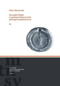 Początki Polski w pamięci historycznej późnego średniowiecza - Piotr Węcowski