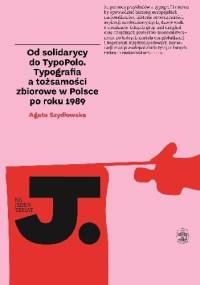 Od solidarycy do TypoPolo. Typografia a tożsamości zbiorowe w Polsce po roku 1989 - Agata Szydłowska