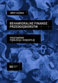 Behawioralne finanse przedsiębiorstw. Podstawowe podejścia i koncepcje - Jerzy Gajdka