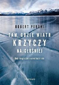 Tam gdzie wiatr krzyczy najgłośniej. Moje drugie życie w krainie wiecznych lodów - Robert Peroni