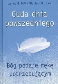 Cuda dnia powszedniego: Bóg podaje rękę potrzebującym - Stephen R.L. Clark, James S. Bell