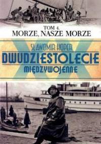 Dwudziestolecie Międzywojenne. Tom 4. Morze, nasze Morze - Sławomir Koper