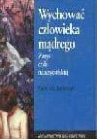 Wychować człowieka mądrego: zarys etyki nauczycielskiej - Kazimierz Szewczyk