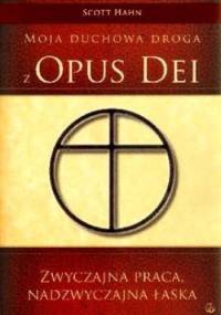 Zwyczajna Praca, Nadzwyczajna Łaska. Moja duchowa droga z Opus Dei - Scott Hahn