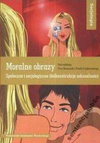 Moralne obrazy : społeczne i socjologiczne (de)konstrukcje seksualności - Ewa Banaszak
