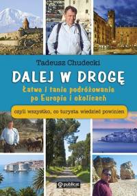 Dalej w drogę. Łatwe i tanie podróżowanie po Europie i okolicach czyli wszystko, co turysta wiedzieć powinien. - Tadeusz Chudecki