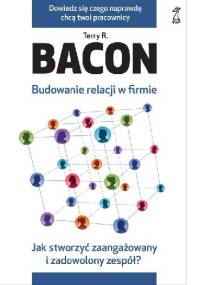 Budowanie relacji w firmie. Jak stworzyć zaangażowany i zadowolony zespół? - Terry R. Bacon