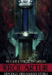 Król Artur i rycerze Okrągłego Stołu - Roger Lancelyn Green