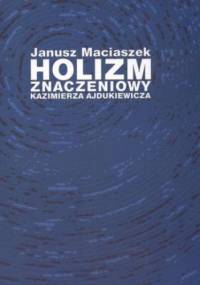 Holizm znaczeniowy Kazimierza Ajdukiewicza - Maciaszek Janusz