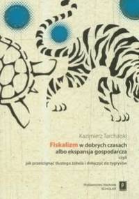 Fiskalizm w dobrych czasach albo ekspansja gospodarcza czyli jak prześcignąć tłustego żółwia i dołączyć do tygrysów - Kazimierz Tarchalski