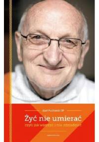 Żyć nie umierać,czyli jak wierzyć i nie zdziadzieć - Józef Puciłowski OP