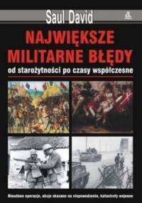 Największe militarne błędy, od starożytności po czasy współczesne - David Saul