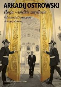 Rosja – Wielkie zmyślenie. Od wolności Gorbaczowa do wojny Putina. - Arkadij Ostrowski