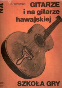 Szkoła gry na gitarze i na gitarze hawajskiej z 17 ilustracjami i tabelą chwytów - Józef Powroźniak