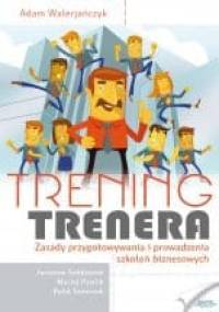 Trening Trenera. Zasady przygotowania i prowadzenia szkoleń biznesowych. - Adam Walerjańczyk