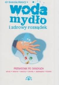 Woda, mydło i zdrowy rozsądek. Przewodnik po zarazkach. - Bonnie Henry