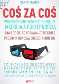 Coś za coś. Wszechobecny konflikt pomiędzy jakością a dostępnością. Dowiedz się, co sprawia, że jedne produkty odnoszą sukces, a inne nie - Kevin Maney