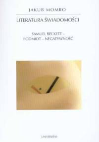 Literatura świadomości : Samuel Beckett, podmiot, negatywność - Jakub Momro