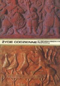 Życie codzienne w renesansowym Poznaniu 1518-1619 - Lucyna Sieciechowiczowa