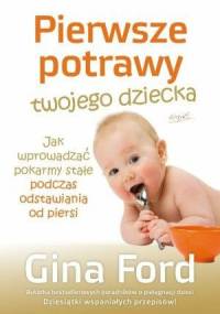 Pierwsze potrawy twojego dziecka : jak wprowadzać pokarmy stałe podczas odstawiania od piersi - Gina Ford