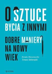 O sztuce bycia z innymi Dobre maniery na nowy wiek - Renata Mazurowska, Tomasz Sobierajski