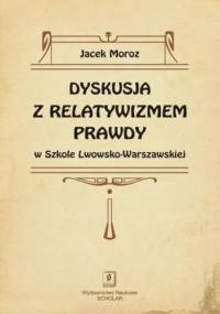 Dyskusja z relatywizmem prawdy w Szkole Lwowsko-Warszawskiej - Moroz Jacek