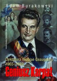 Geniusz Karpat: dyktatura Nicolae Ceauşescu 1965-1989 - Adam Burakowski